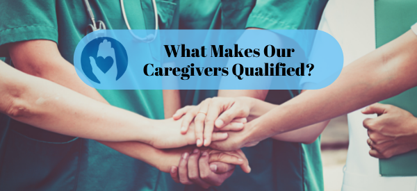 What Makes Our Caregivers Qualified?