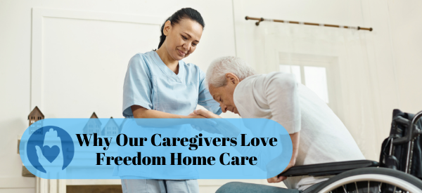 Why Our Caregivers Love Freedom Home Care