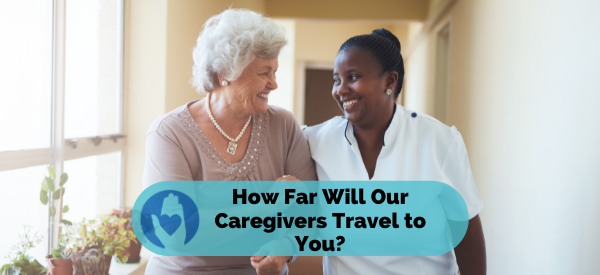 How Far Will Our Caregivers Travel To You?