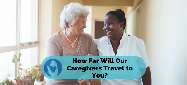 How Far Will Our Caregivers Travel to You?