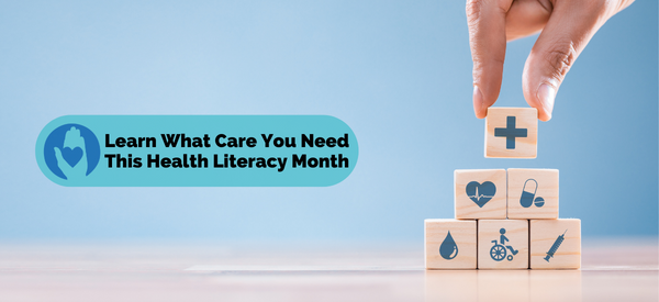 Learn What Care You Need This Health Literacy Month