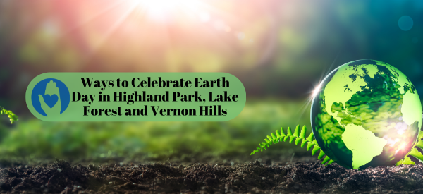 Ways to Celebrate Earth Day in Highland Park, Lake Forest and Vernon Hills